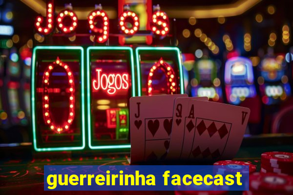 guerreirinha facecast